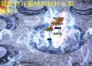 我爱你开服时间玩什么职业好？