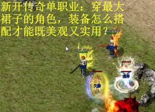 新开传奇单职业：穿最大裙子的角色，装备怎么搭配才能既美观又实用？