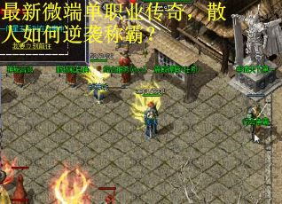 最新微端单职业传奇，散人如何逆袭称霸？