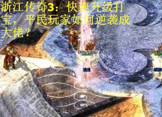 浙江传奇3：快速升级打宝，平民玩家如何逆袭成大佬？
