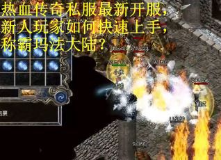 热血传奇私服最新开服，新人玩家如何快速上手，称霸玛法大陆？