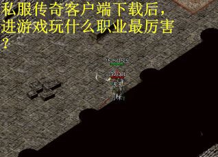 私服传奇客户端下载后，进游戏玩什么职业最厉害？