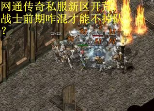 网通传奇私服新区开荒，战士前期咋混才能不掉队？