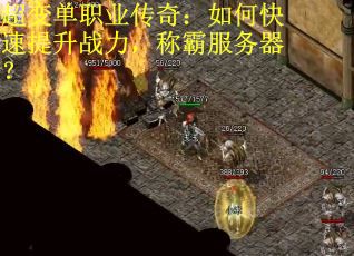 超变单职业传奇：如何快速提升战力，称霸服务器？