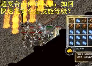 超变合击传奇私服：如何快速提升合击技能等级？