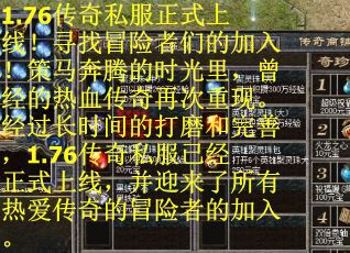 1.76传奇私服正式上线！寻找冒险者们的加入！策马奔腾的时光里，曾经的热血传奇再次重现。经过长时间的打磨和完善，1.76传奇私服已经正式上线，并迎来了所有热爱传奇的冒险者的加入。