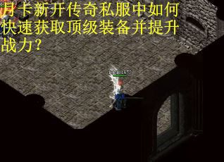 月卡新开传奇私服中如何快速获取顶级装备并提升战力？