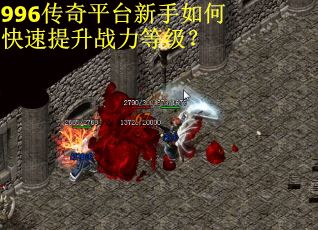996传奇平台新手如何快速提升战力等级？