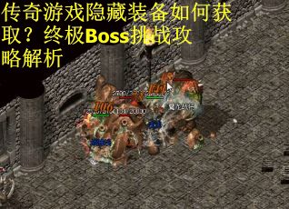 传奇游戏隐藏装备如何获取？终极Boss挑战攻略解析