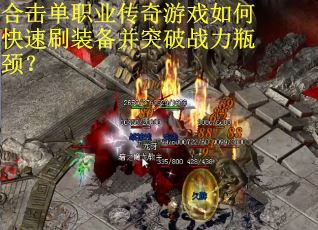 合击单职业传奇游戏如何快速刷装备并突破战力瓶颈？