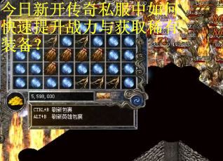 今日新开传奇私服中如何快速提升战力与获取稀有装备？