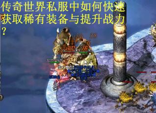 传奇世界私服中如何快速获取稀有装备与提升战力？