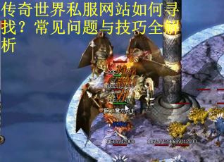 传奇世界私服网站如何寻找？常见问题与技巧全解析