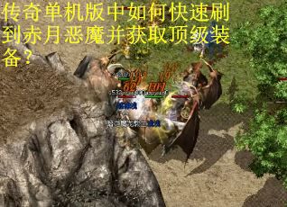 传奇单机版中如何快速刷到赤月恶魔并获取顶级装备？