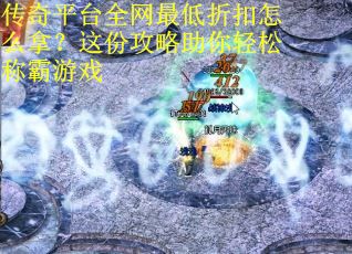 传奇平台全网最低折扣怎么拿？这份攻略助你轻松称霸游戏