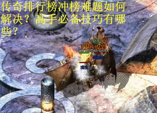 传奇排行榜冲榜难题如何解决？高手必备技巧有哪些？