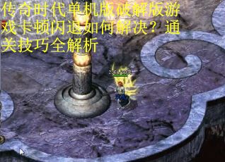传奇时代单机版破解版游戏卡顿闪退如何解决？通关技巧全解析