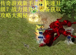 传奇游戏新手如何快速升级？战力提升与装备获取攻略大揭秘