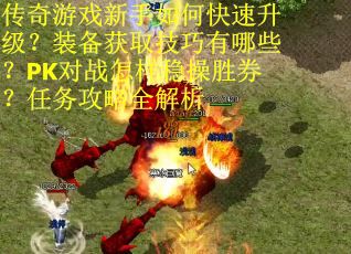 传奇游戏新手如何快速升级？装备获取技巧有哪些？PK对战怎样稳操胜券？任务攻略全解析
