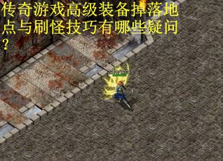 传奇游戏高级装备掉落地点与刷怪技巧有哪些疑问？
