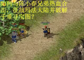 如何与陈小春兄弟热血合击，征战玛法大陆并破解千难寻宝图？