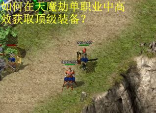 如何在天魔劫单职业中高效获取顶级装备？