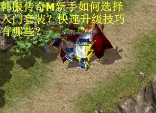 韩服传奇M新手如何选择入门套装？快速升级技巧有哪些？